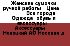 Женские сумочки ручной работы › Цена ­ 13 000 - Все города Одежда, обувь и аксессуары » Аксессуары   . Ненецкий АО,Носовая д.